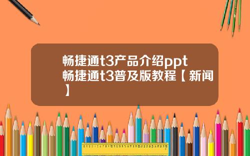 畅捷通t3产品介绍ppt畅捷通t3普及版教程【新闻】