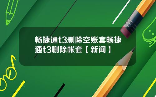 畅捷通t3删除空账套畅捷通t3删除帐套【新闻】