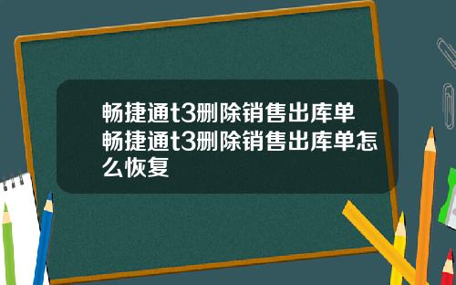 畅捷通t3删除销售出库单畅捷通t3删除销售出库单怎么恢复