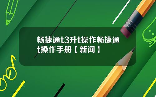 畅捷通t3升t操作畅捷通t操作手册【新闻】