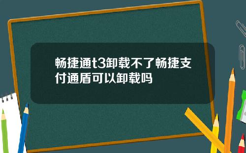 畅捷通t3卸载不了畅捷支付通盾可以卸载吗