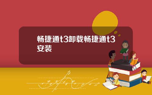 畅捷通t3卸载畅捷通t3安装
