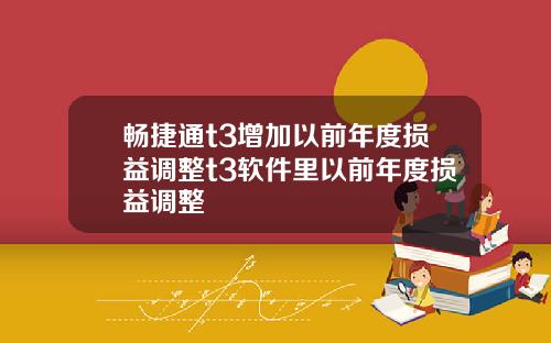 畅捷通t3增加以前年度损益调整t3软件里以前年度损益调整