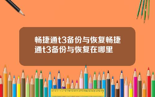 畅捷通t3备份与恢复畅捷通t3备份与恢复在哪里