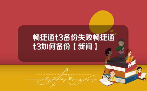 畅捷通t3备份失败畅捷通t3如何备份【新闻】