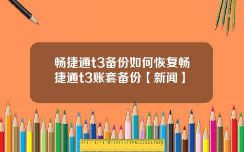 畅捷通t3备份如何恢复畅捷通t3账套备份【新闻】