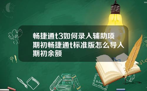 畅捷通t3如何录入辅助项期初畅捷通t标准版怎么导入期初余额