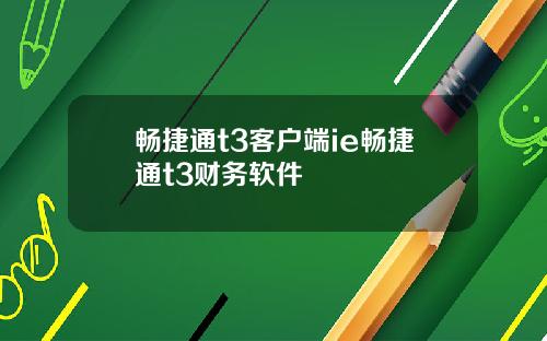 畅捷通t3客户端ie畅捷通t3财务软件