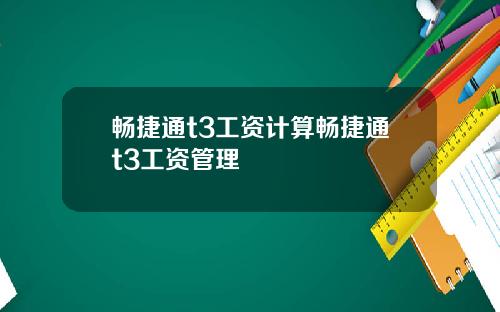 畅捷通t3工资计算畅捷通t3工资管理