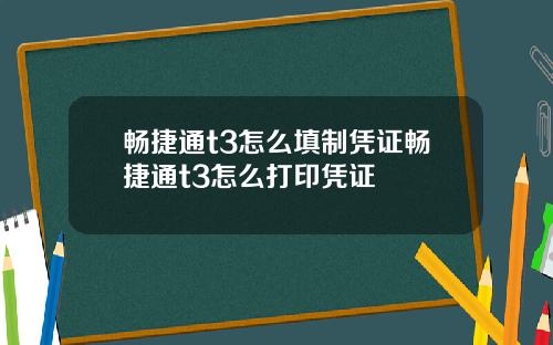畅捷通t3怎么填制凭证畅捷通t3怎么打印凭证