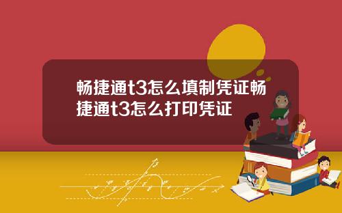畅捷通t3怎么填制凭证畅捷通t3怎么打印凭证