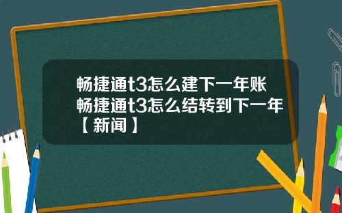 畅捷通t3怎么建下一年账畅捷通t3怎么结转到下一年【新闻】