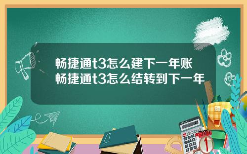 畅捷通t3怎么建下一年账畅捷通t3怎么结转到下一年