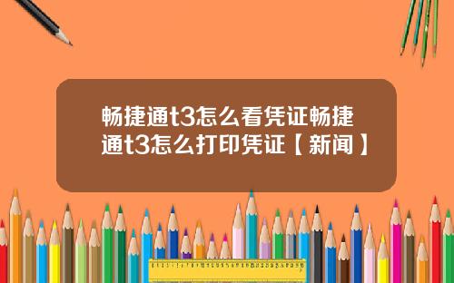 畅捷通t3怎么看凭证畅捷通t3怎么打印凭证【新闻】
