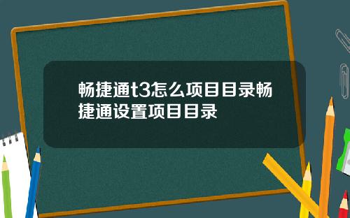 畅捷通t3怎么项目目录畅捷通设置项目目录