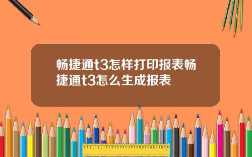 畅捷通t3怎样打印报表畅捷通t3怎么生成报表