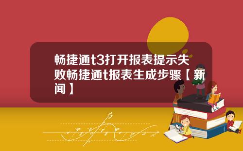 畅捷通t3打开报表提示失败畅捷通t报表生成步骤【新闻】