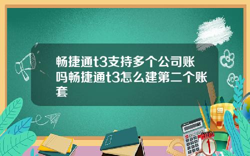 畅捷通t3支持多个公司账吗畅捷通t3怎么建第二个账套