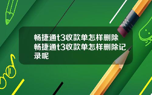 畅捷通t3收款单怎样删除畅捷通t3收款单怎样删除记录呢