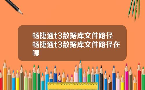 畅捷通t3数据库文件路径畅捷通t3数据库文件路径在哪