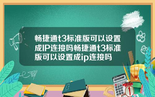 畅捷通t3标准版可以设置成IP连接吗畅捷通t3标准版可以设置成ip连接吗