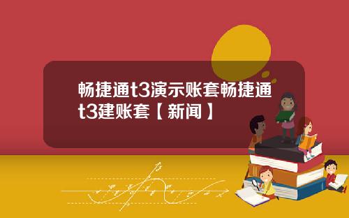 畅捷通t3演示账套畅捷通t3建账套【新闻】