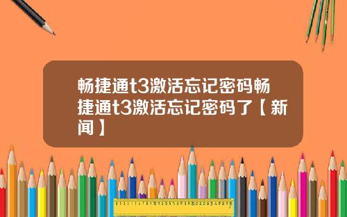 畅捷通t3激活忘记密码畅捷通t3激活忘记密码了【新闻】