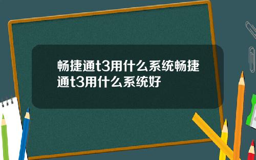 畅捷通t3用什么系统畅捷通t3用什么系统好