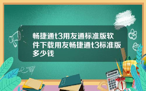 畅捷通t3用友通标准版软件下载用友畅捷通t3标准版多少钱