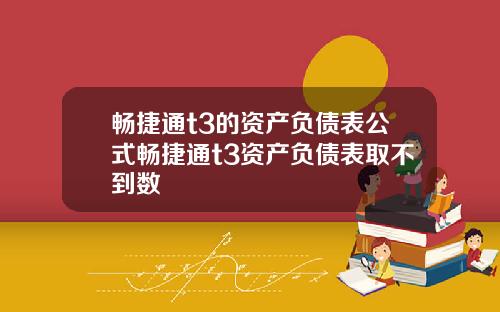 畅捷通t3的资产负债表公式畅捷通t3资产负债表取不到数