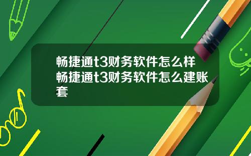 畅捷通t3财务软件怎么样畅捷通t3财务软件怎么建账套