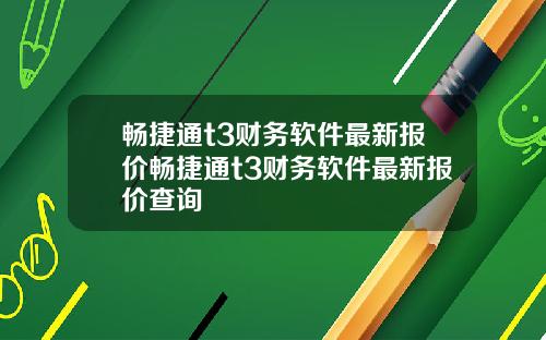 畅捷通t3财务软件最新报价畅捷通t3财务软件最新报价查询