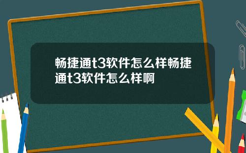 畅捷通t3软件怎么样畅捷通t3软件怎么样啊