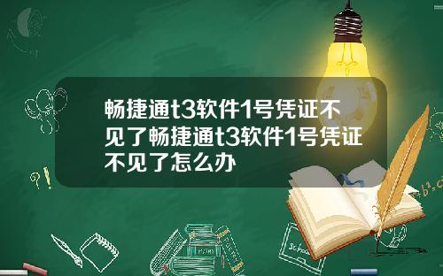 畅捷通t3软件1号凭证不见了畅捷通t3软件1号凭证不见了怎么办