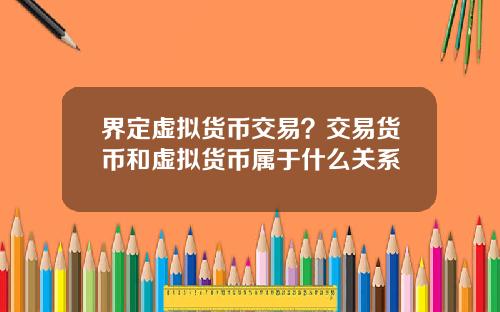 界定虚拟货币交易？交易货币和虚拟货币属于什么关系