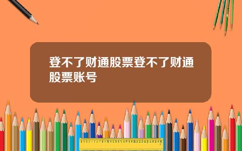 登不了财通股票登不了财通股票账号
