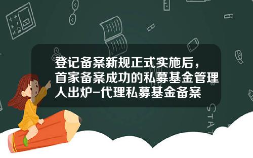 登记备案新规正式实施后，首家备案成功的私募基金管理人出炉-代理私募基金备案