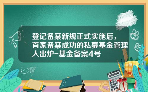 登记备案新规正式实施后，首家备案成功的私募基金管理人出炉-基金备案4号