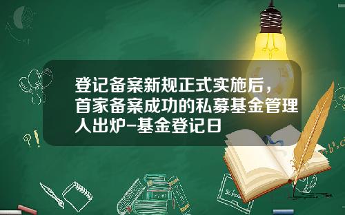 登记备案新规正式实施后，首家备案成功的私募基金管理人出炉-基金登记日