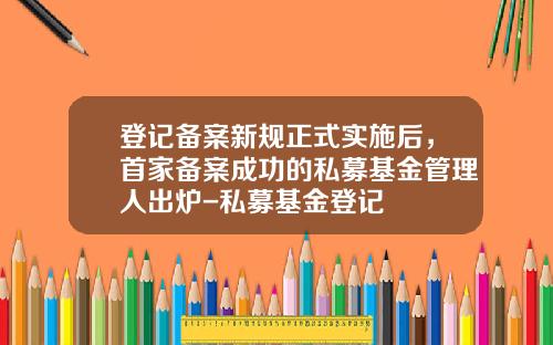 登记备案新规正式实施后，首家备案成功的私募基金管理人出炉-私募基金登记