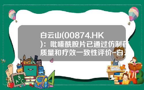 白云山(00874.HK)：吡嗪酰胺片已通过仿制药质量和疗效一致性评价-白云山明兴制药有限公司