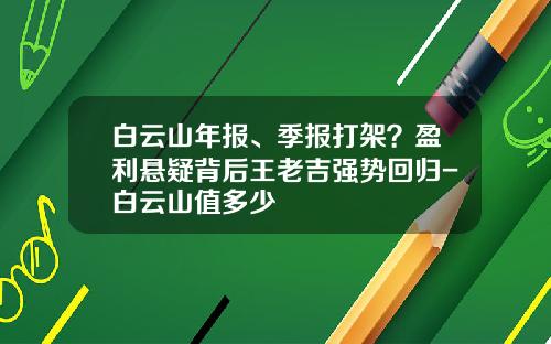 白云山年报、季报打架？盈利悬疑背后王老吉强势回归-白云山值多少