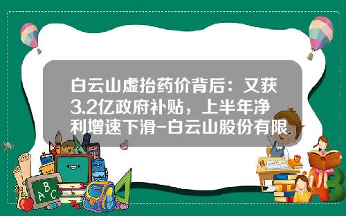 白云山虚抬药价背后：又获3.2亿政府补贴，上半年净利增速下滑-白云山股份有限公司是生产王老吉