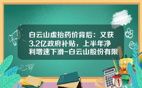 白云山虚抬药价背后：又获3.2亿政府补贴，上半年净利增速下滑-白云山股份有限公司