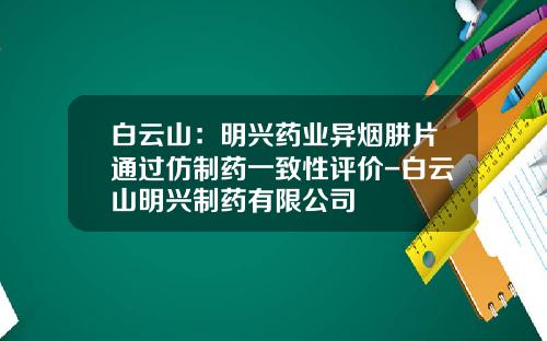 白云山：明兴药业异烟肼片通过仿制药一致性评价-白云山明兴制药有限公司