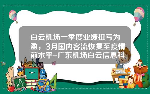 白云机场一季度业绩扭亏为盈，3月国内客流恢复至疫情前水平-广东机场白云信息科技有限公司
