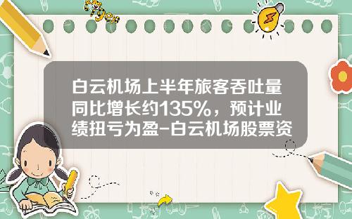 白云机场上半年旅客吞吐量同比增长约135%，预计业绩扭亏为盈-白云机场股票资讯和