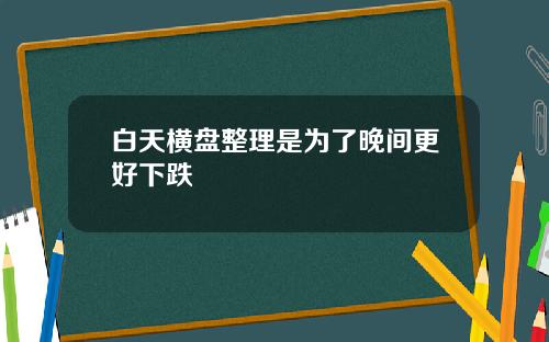 白天横盘整理是为了晚间更好下跌