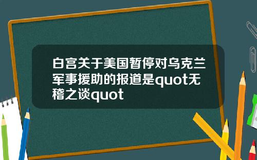 白宫关于美国暂停对乌克兰军事援助的报道是quot无稽之谈quot