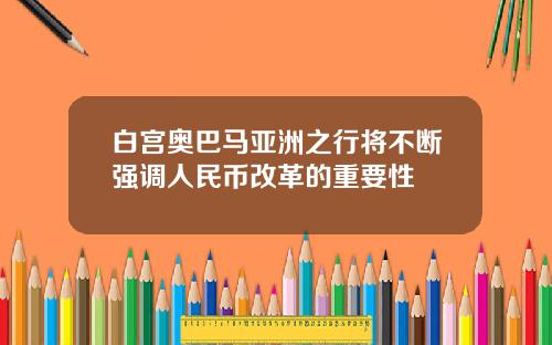 白宫奥巴马亚洲之行将不断强调人民币改革的重要性
